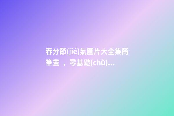 春分節(jié)氣圖片大全集簡筆畫，零基礎(chǔ)學(xué)國畫三種常見禽鳥畫法步驟圖解-第1張-觀點(diǎn)-玄機(jī)派